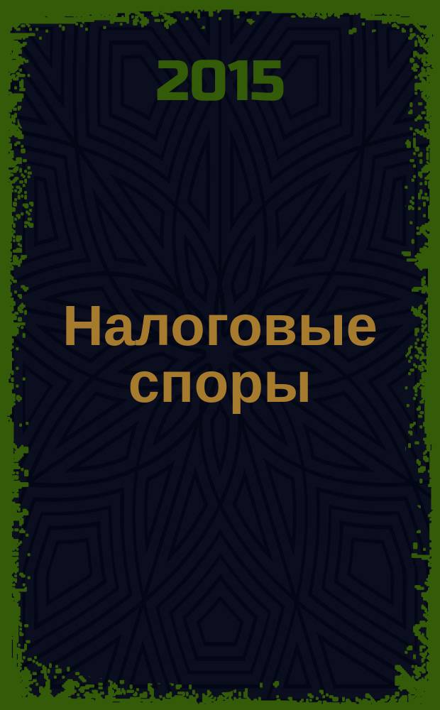 Налоговые споры : Журн. о победах и поражениях налогоплательщиков Офиц. печ. орган Палаты налоговых консультантов России. 2015, № 5