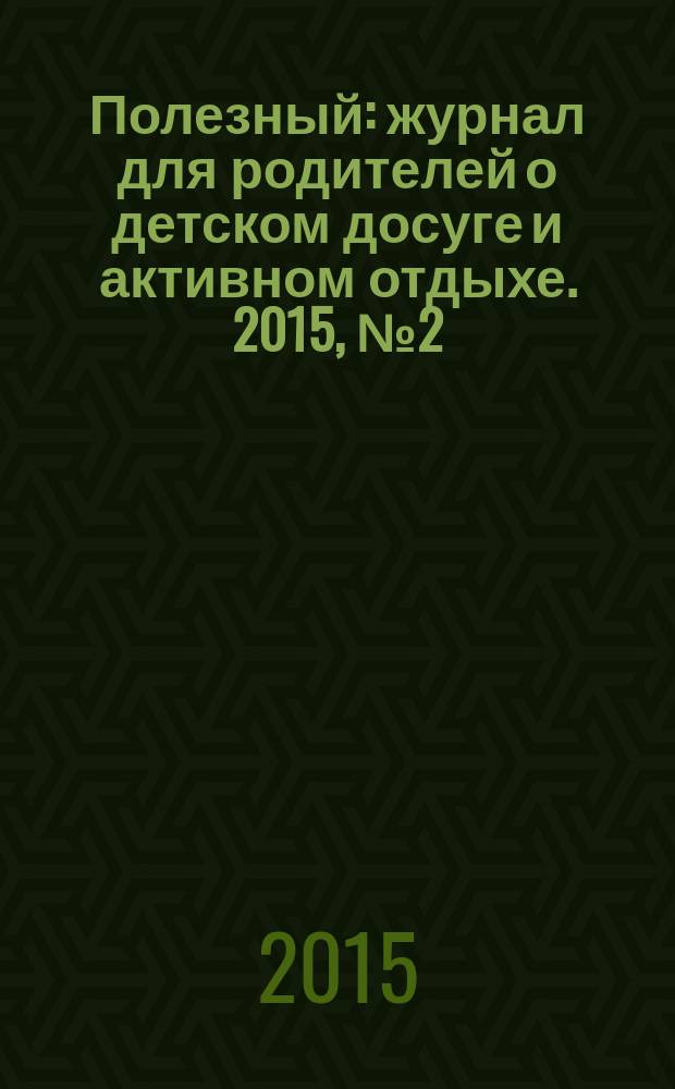 Полезный : журнал для родителей о детском досуге и активном отдыхе. 2015, № 2 (47)