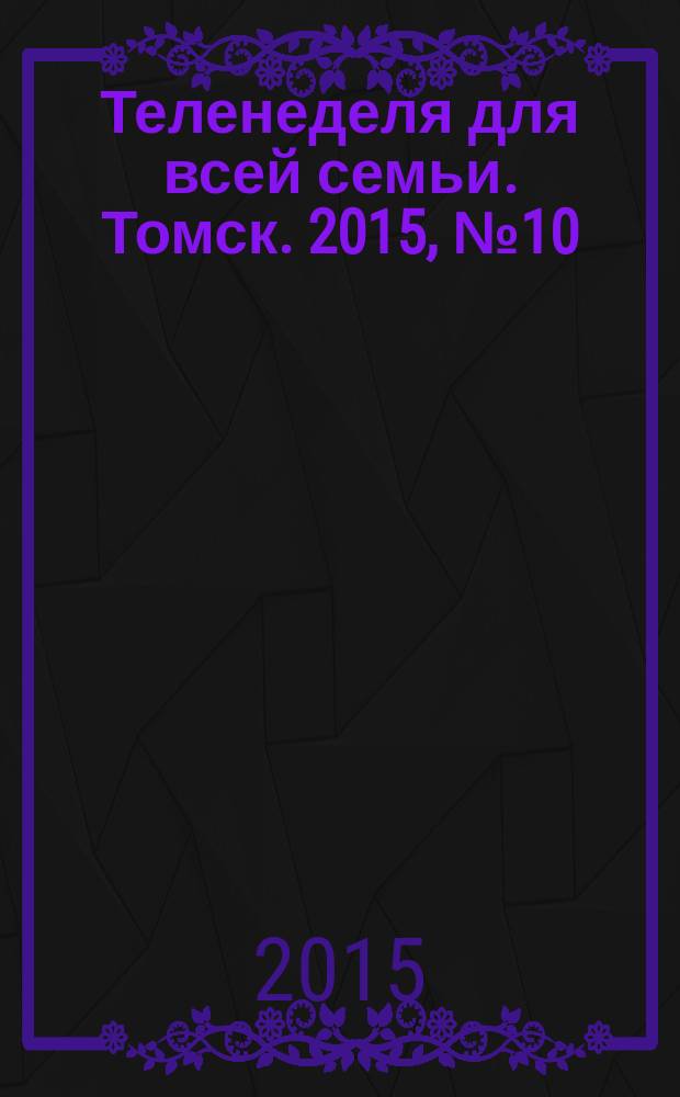 Теленеделя для всей семьи. Томск. 2015, № 10 (656)