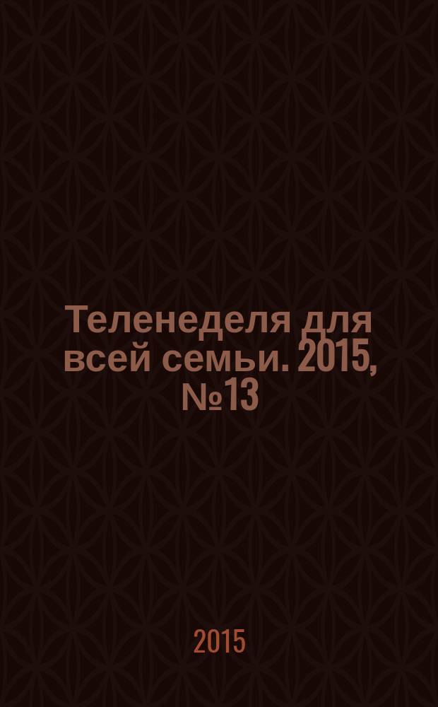 Теленеделя для всей семьи. 2015, № 13 (448)