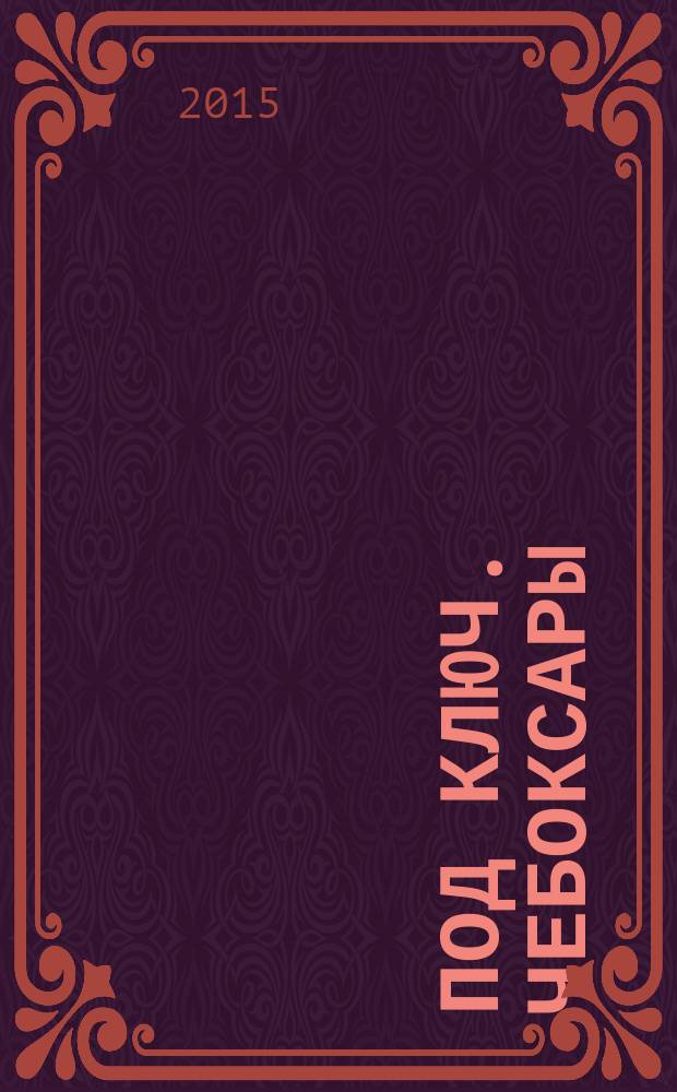 Под ключ. Чебоксары : строительство. Ремонт. Интерьер каталог. 2015, № 4 (5)