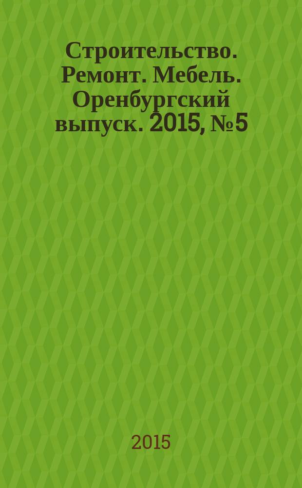 Строительство. Ремонт. Мебель. Оренбургский выпуск. 2015, № 5 (323)