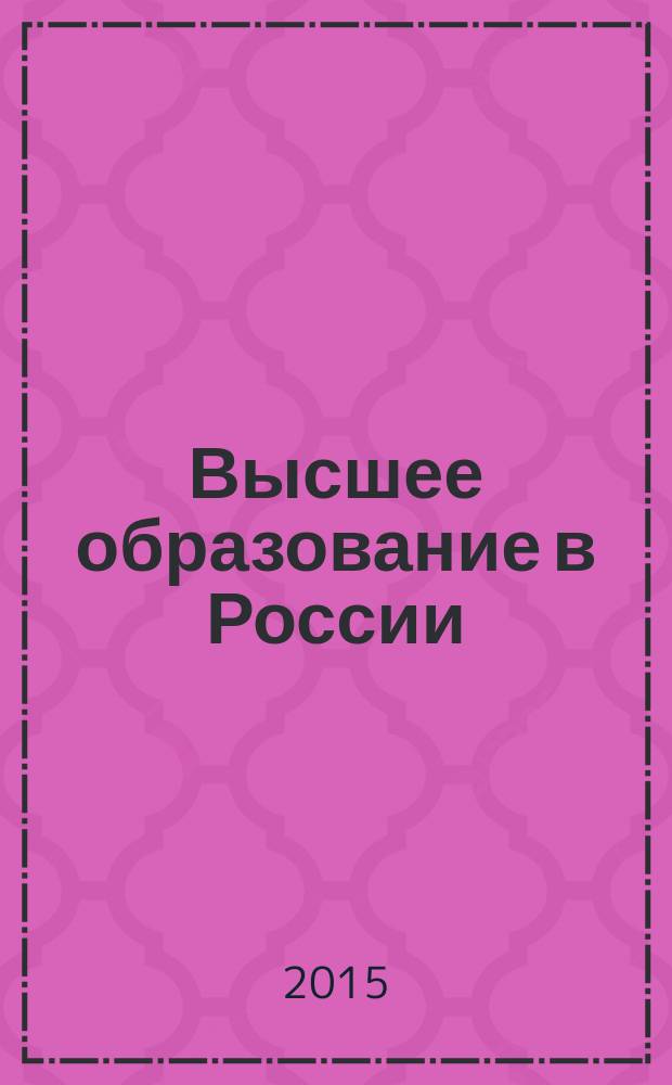Высшее образование в России : Науч.-пед. журн. Ком. по Высш. шк. М-ва науки, высш. шк. и техн. политики Рос. Федерации. 2015, № 5