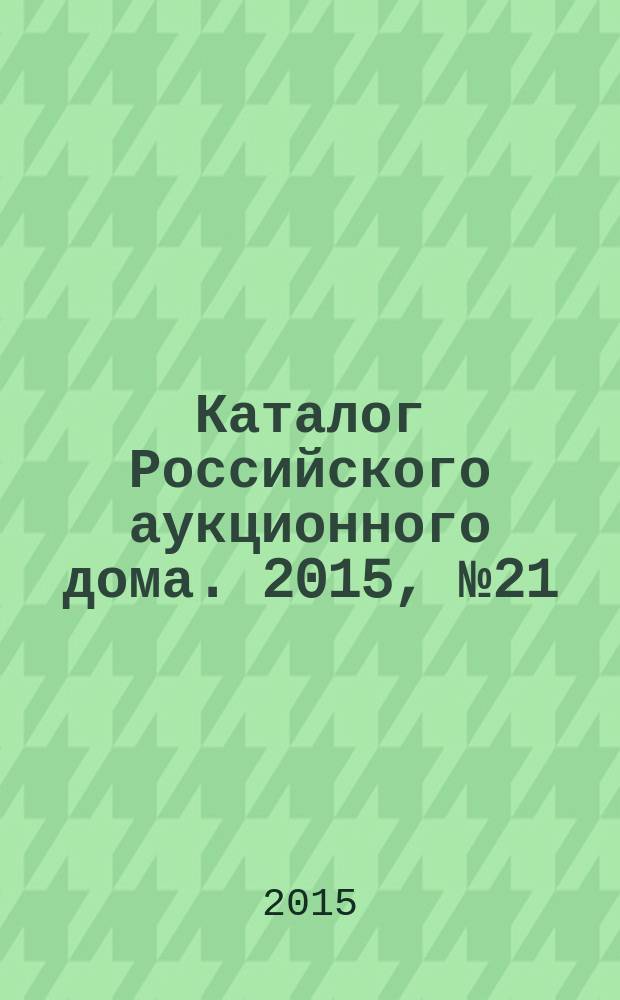 Каталог Российского аукционного дома. 2015, № 21 (237)