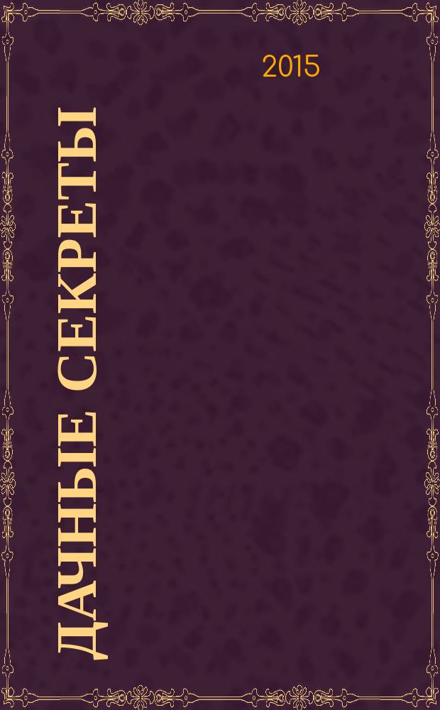 Дачные секреты : раскрываем секреты, не даем советы!