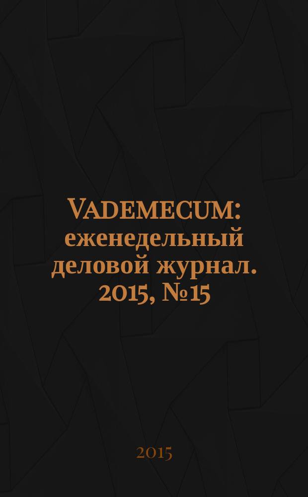 Vademecum : еженедельный деловой журнал. 2015, № 15/16 (82/83)
