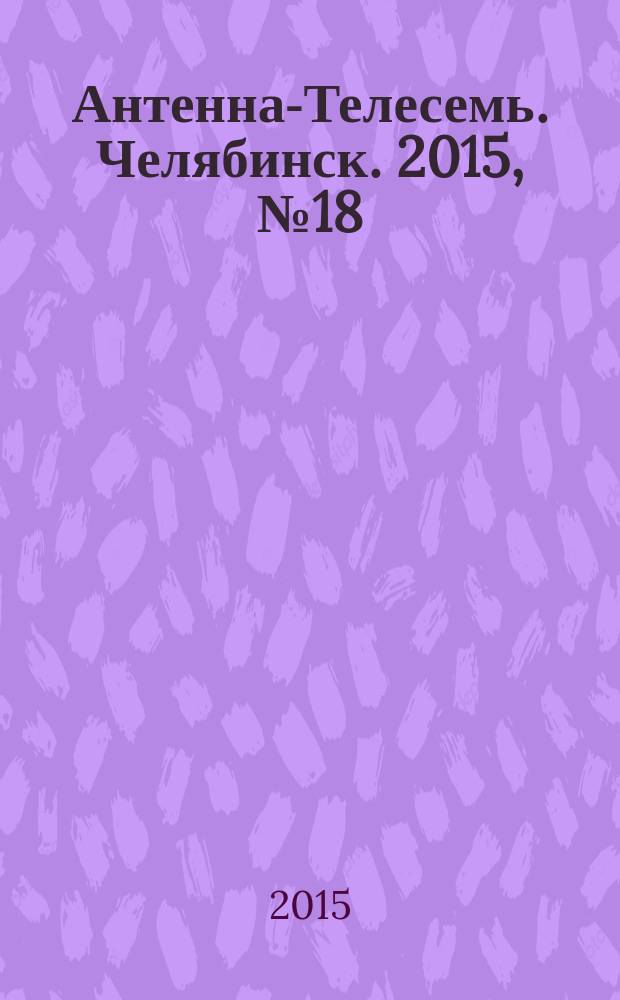 Антенна-Телесемь. Челябинск. 2015, № 18 (682)