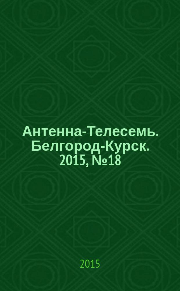 Антенна-Телесемь. Белгород-Курск. 2015, № 18 (829)