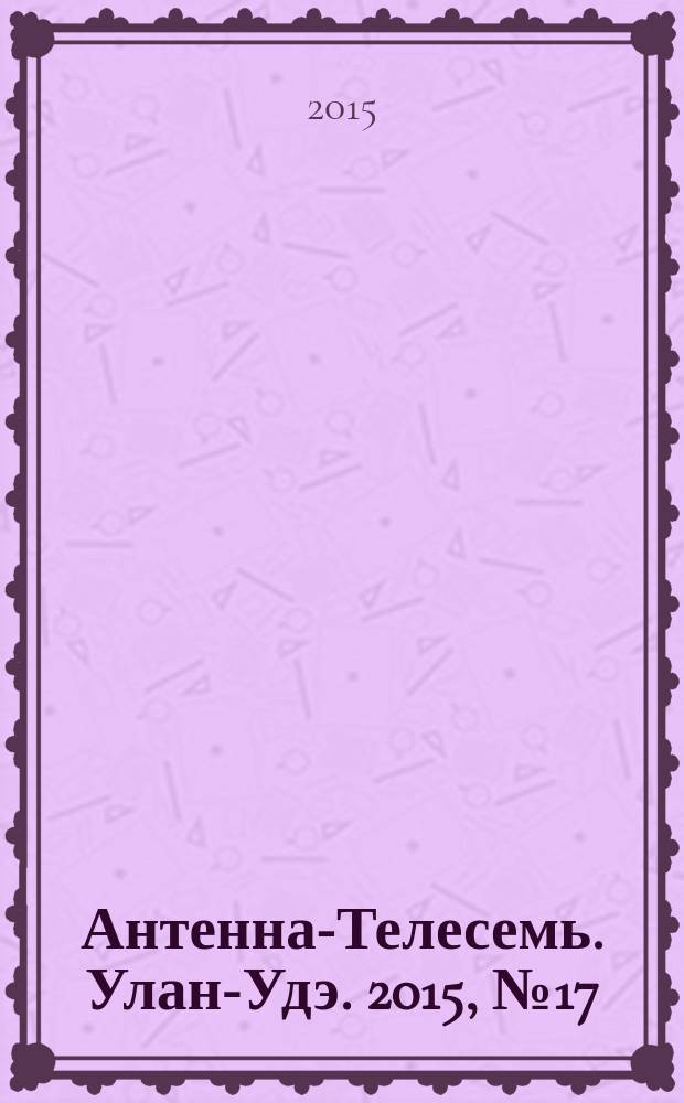 Антенна-Телесемь. Улан-Удэ. 2015, № 17 (488)