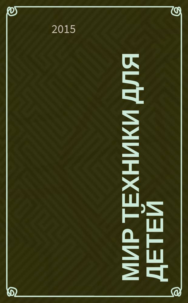 Мир техники для детей : Дет. познават. журн. 2015, 5