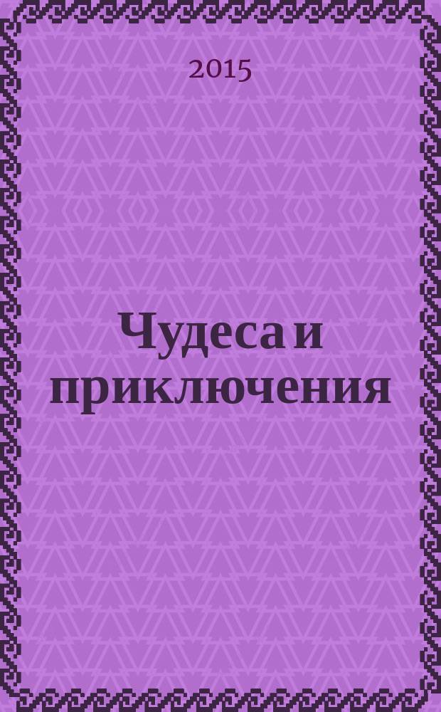Чудеса и приключения : Лит.-худож. журн. - альм. приключений, путешествий, науч. гипотез и фантастики. 2015, № 6