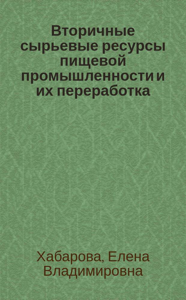 Вторичные сырьевые ресурсы пищевой промышленности и их переработка : учебное пособие для бакалавров, обучающихся по направлению 260100 "Продукты питания из растительного сырья", дисциплина "Вторичные сырьевые ресурсы, техника и технологии их переработки" : учебное электронное мультимедийное издание комплексного распространения