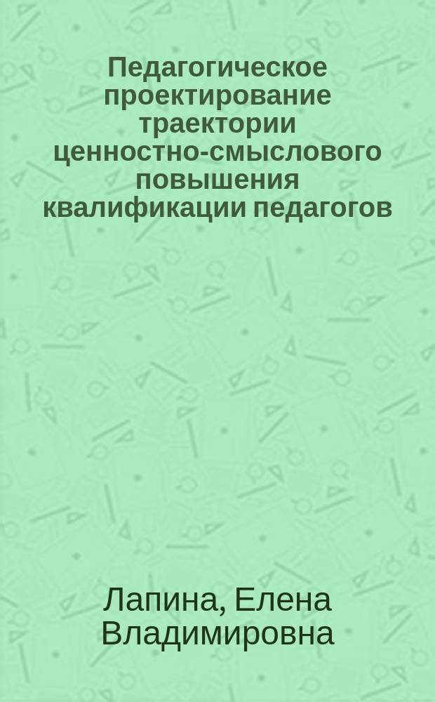 Педагогическое проектирование траектории ценностно-смыслового повышения квалификации педагогов : монография