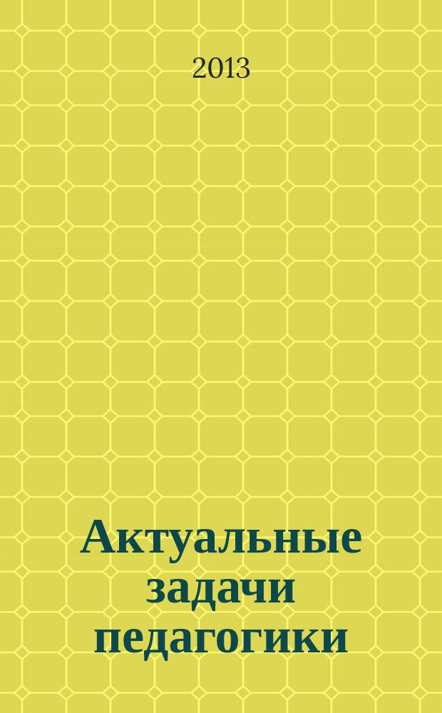 Актуальные задачи педагогики (IV) : международная научная конференция (г. Чита, октябрь 2013 г.)