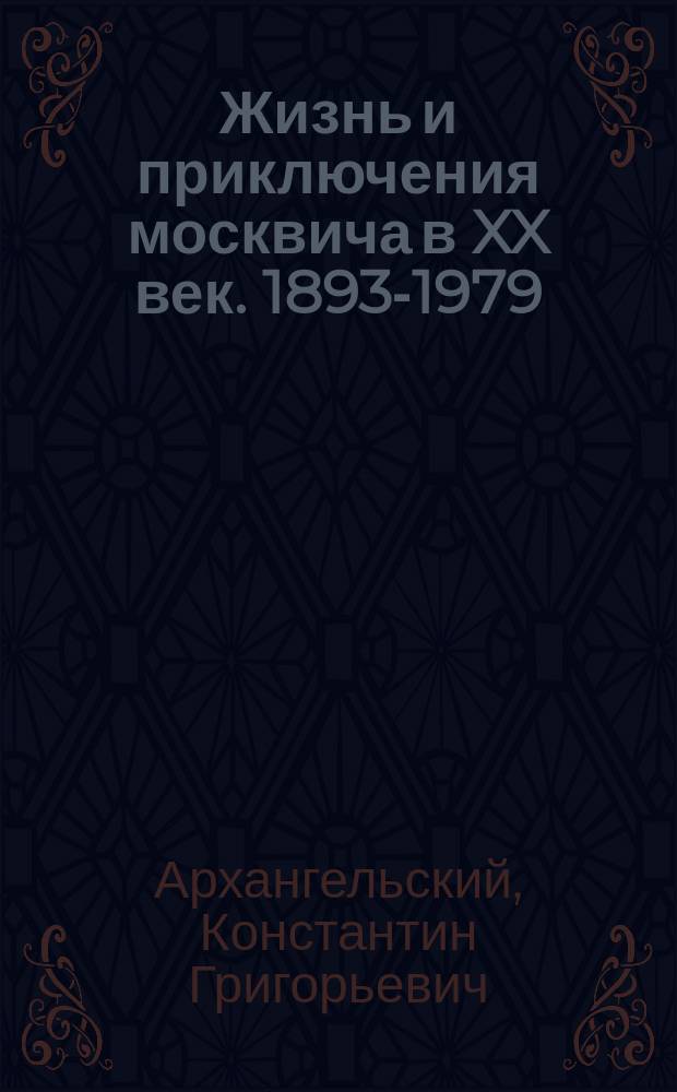 Жизнь и приключения москвича в XX век. 1893-1979 : мемуары