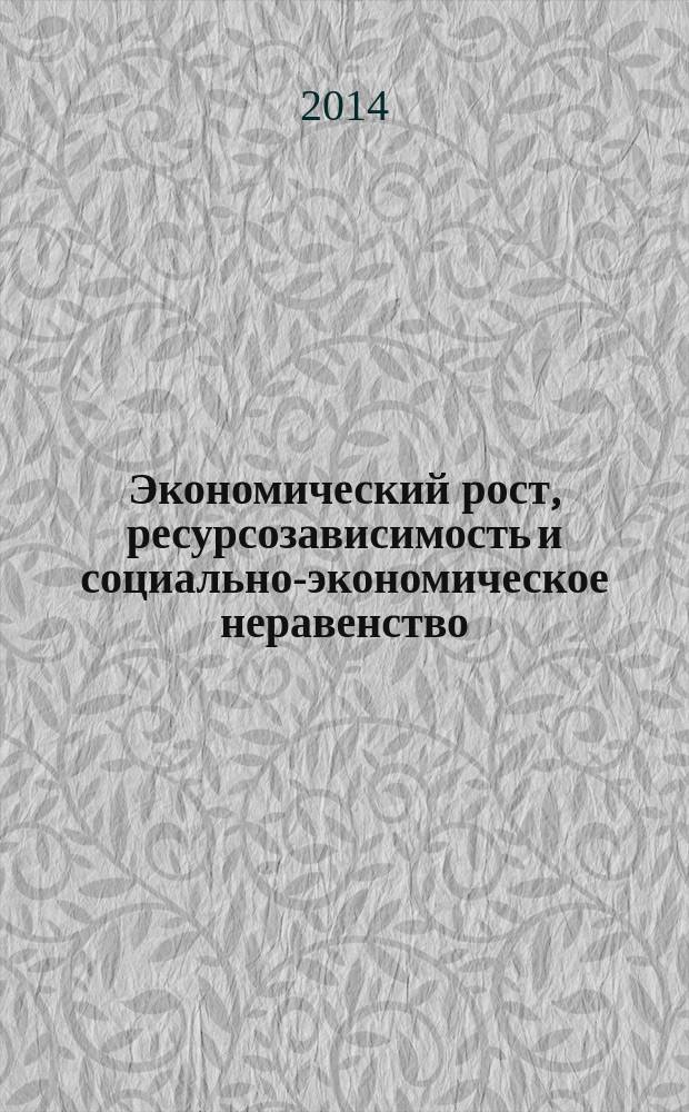 Экономический рост, ресурсозависимость и социально-экономическое неравенство : материалы IV всероссийской конференции, 27-29 октября 2014 года