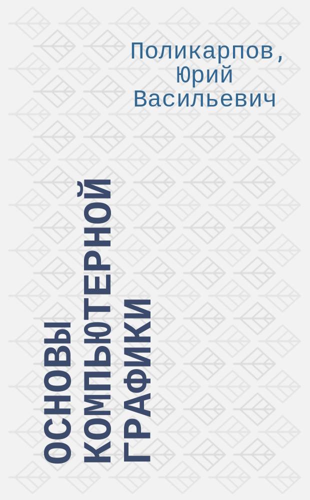 Основы компьютерной графики : учебное пособие для студентов очной и заочной форм обучения, обучающихся по направлениям подготовки бакалавров 11.03.02, 11.03.04, 12.03.01, 12.03.04, 13.03.02, 15.03.01, 15.03.05, 22.03.01, 24.03.04, 28.03.02, специалистов 15.05.01