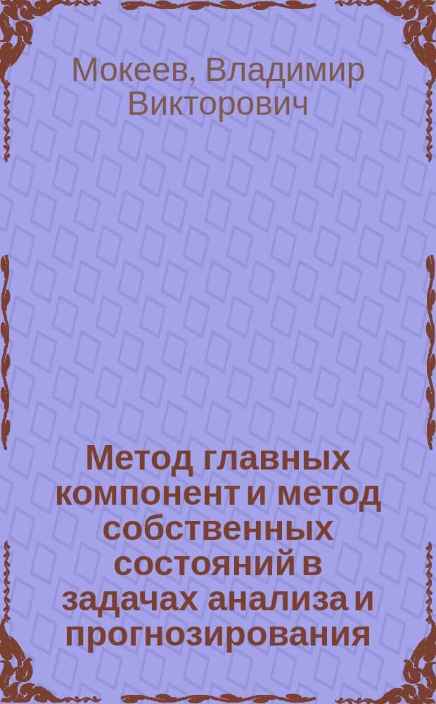 Метод главных компонент и метод собственных состояний в задачах анализа и прогнозирования : монография