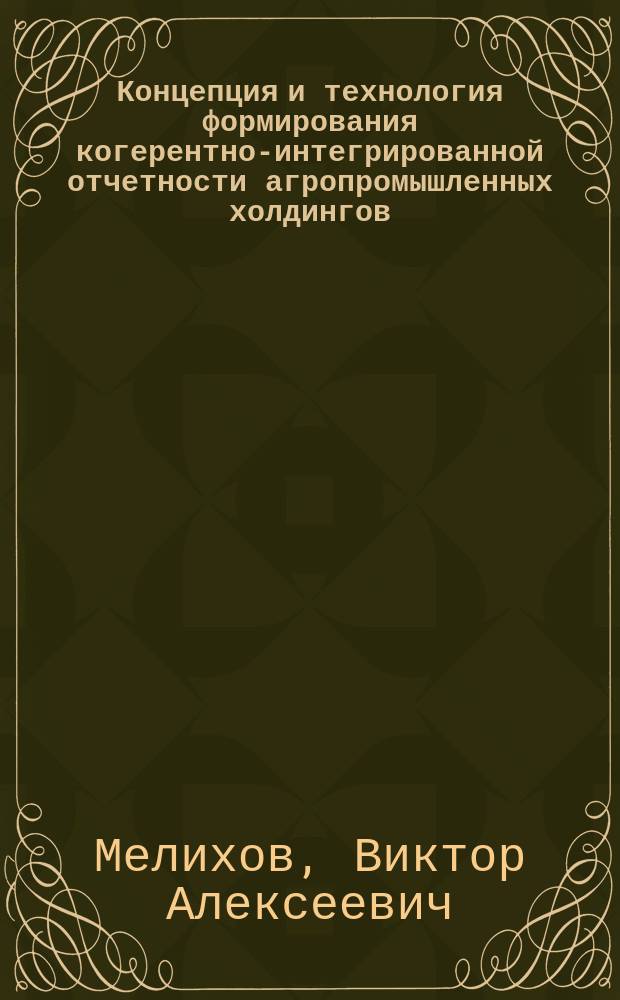 Концепция и технология формирования когерентно-интегрированной отчетности агропромышленных холдингов : монография
