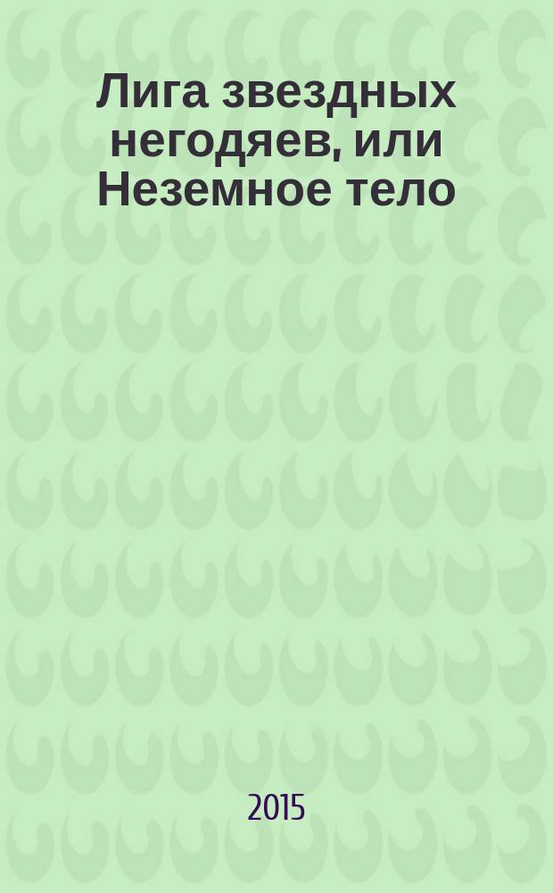 Лига звездных негодяев, или Неземное тело