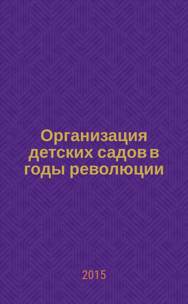 Организация детских садов в годы революции : сборник