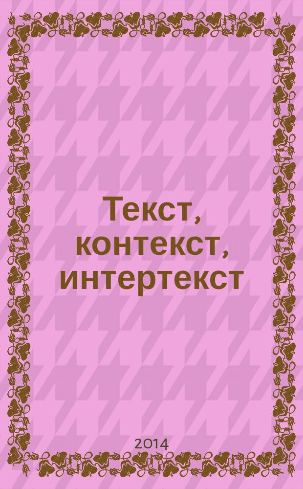 Текст, контекст, интертекст : сборник научных статей по материалам Международной научной конференции "XIII Виноградовские чтения" (г. Москва, 15-17 октября 2013 года). Т. 3 : Зарубежная филология. Философия. История