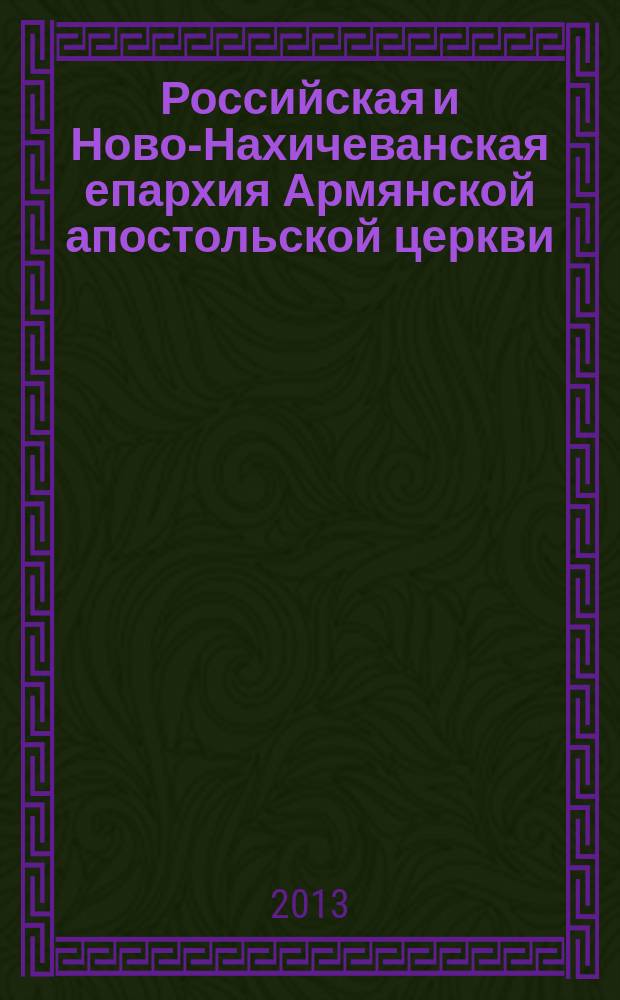 Российская и Ново-Нахичеванская епархия Армянской апостольской церкви : исторический путь : справочник