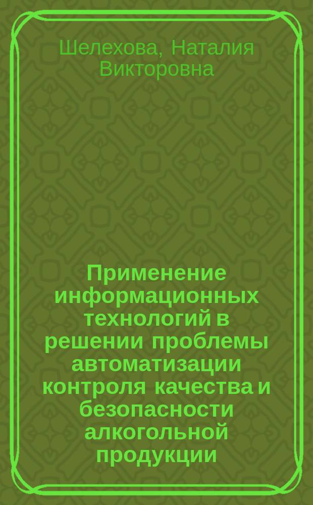 Применение информационных технологий в решении проблемы автоматизации контроля качества и безопасности алкогольной продукции : монография
