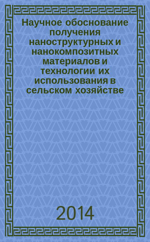 Научное обоснование получения наноструктурных и нанокомпозитных материалов и технологии их использования в сельском хозяйстве