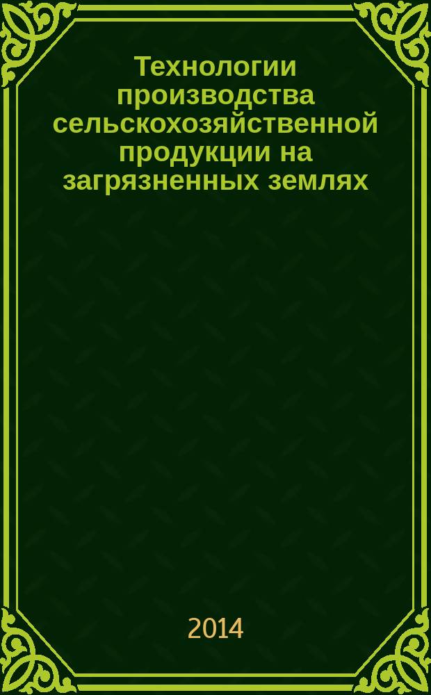 Технологии производства сельскохозяйственной продукции на загрязненных землях : учебно-методическое пособие