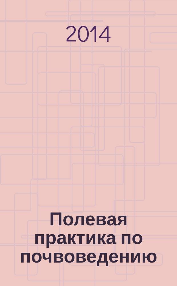 Полевая практика по почвоведению : учебно-методическое пособие : для студентов-бакалавров 2 курса факультета географии