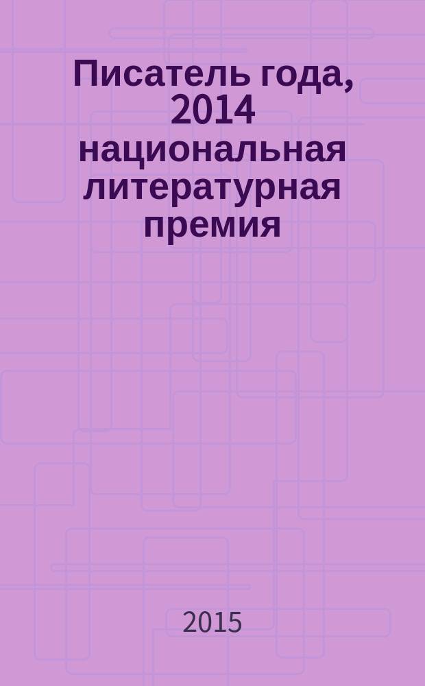 Писатель года, 2014 [национальная литературная премия : альманах специальное издание для членов Большого жюри национальной литературной премии "Писатель года"]. Кн. 13