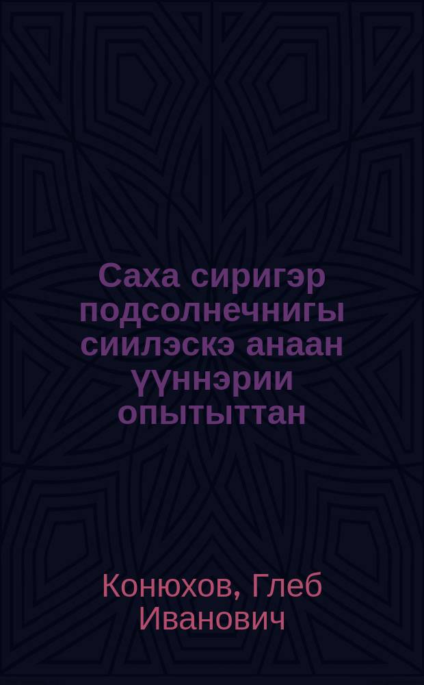 Саха сиригэр подсолнечнигы сиилэскэ анаан үүннэрии опытыттан = Из опыта возделывания подсолнечника на силос в Якутии