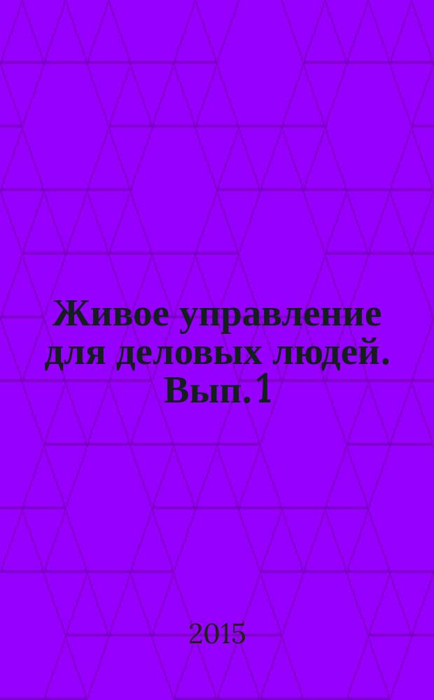 Живое управление для деловых людей. Вып. 1 : Целостный образ управления