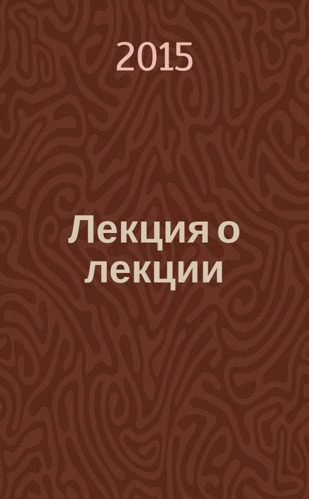 Лекция о лекции : учебное пособие для преподавателей высших учебных заведений