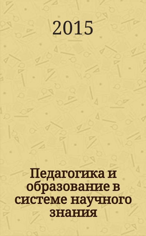 Педагогика и образование в системе научного знания : материалы Всероссийской научно-практической конференции с международным участием, посвященной 75-летию кафедры педагогики Белгородского государственного национального исследовательского университета, г. Белгород, 10-11 февраля 2015 г