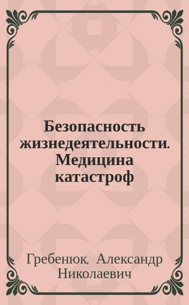 Безопасность жизнедеятельности. Медицина катастроф : учебник : для курсантов и студентов медицинских и фармацевтических вузов (факультетов)