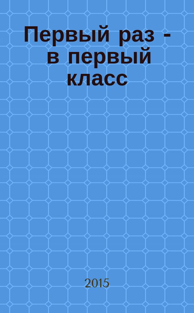 Первый раз - в первый класс : рассказы : для младшего школьного возраста