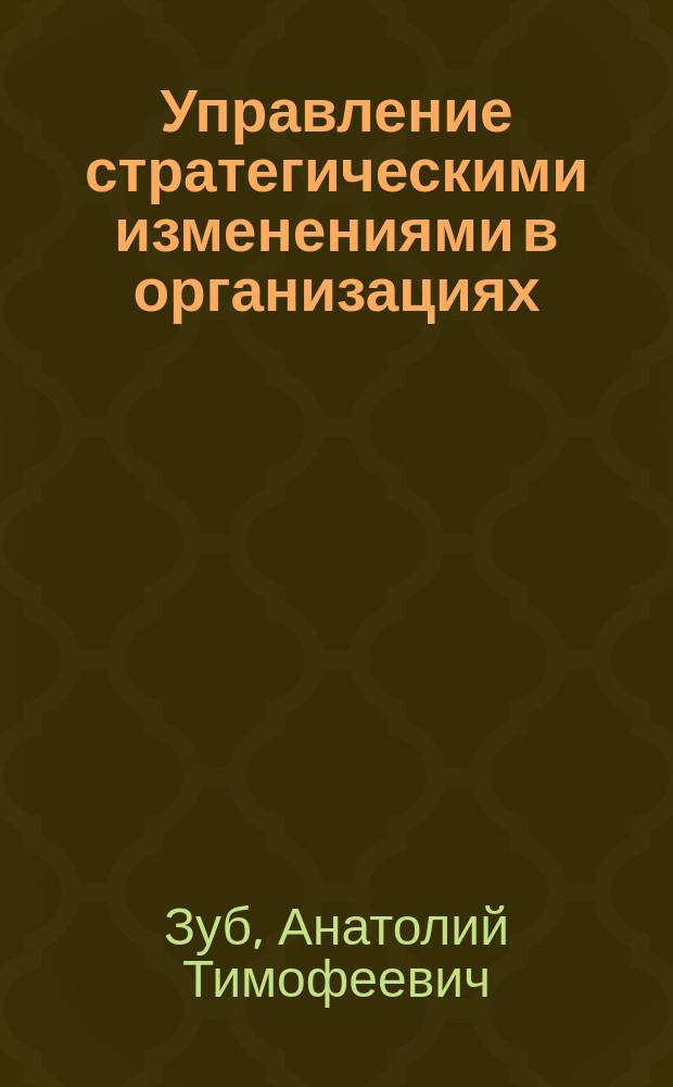 Управление стратегическими изменениями в организациях : учебник для студентов, обучающихся в магистратуре по управленческим специальностям : соответствует Федеральному государственному образовательному стандарту 3-го поколения