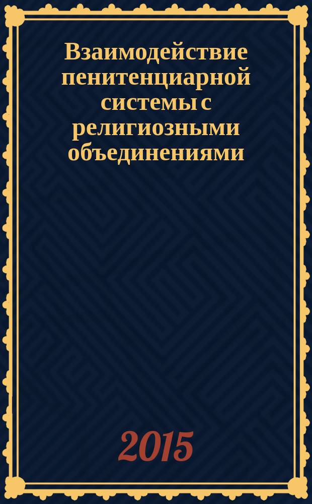 Взаимодействие пенитенциарной системы с религиозными объединениями: анализ и перспективы развития : монография