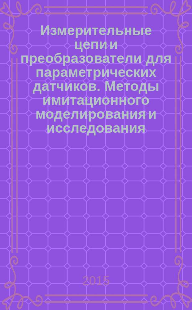 Измерительные цепи и преобразователи для параметрических датчиков. Методы имитационного моделирования и исследования : монография