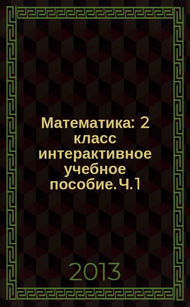 Математика : 2 класс интерактивное учебное пособие. Ч. 1 : Числа до 100. Числа и величины. Арифметические действия