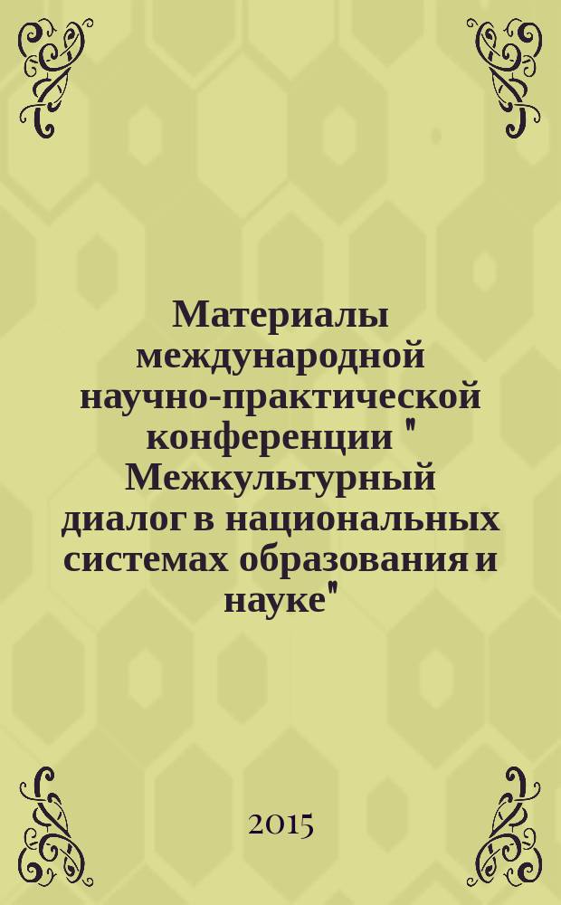 Материалы международной научно-практической конференции " Межкультурный диалог в национальных системах образования и науке", 7-8 апреля 2015 г.