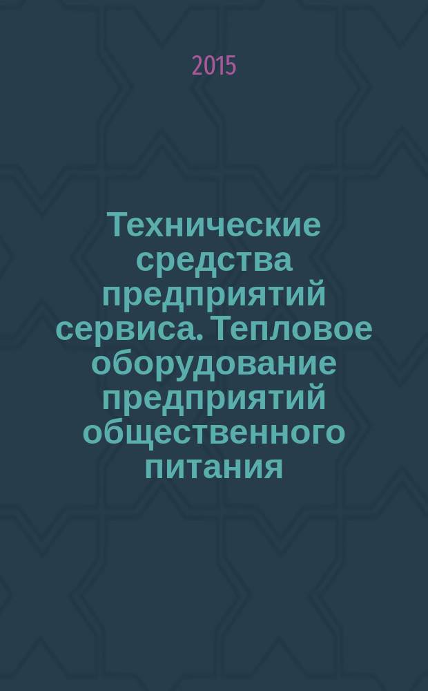 Технические средства предприятий сервиса. Тепловое оборудование предприятий общественного питания : учебное пособие для магистров, обучающихся по направлению 43.04.01 "Сервис", профессионально-образовательная программа "Сервис на предприятиях питания", бакалавров, обучающихся по направлению 43.03.01 "Сервис", профиль "Сервис на предприятиях питания"