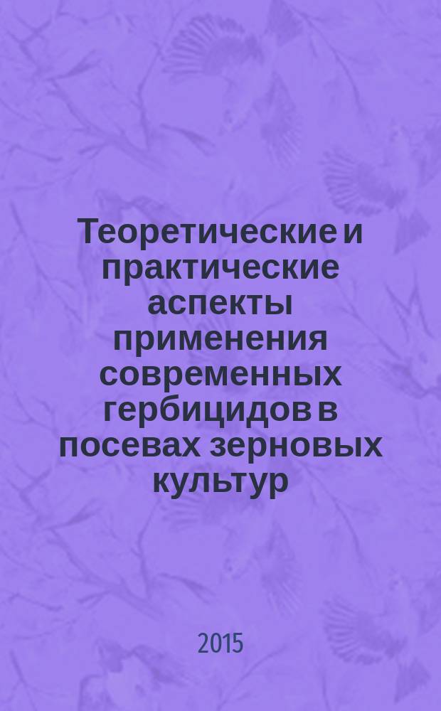 Теоретические и практические аспекты применения современных гербицидов в посевах зерновых культур