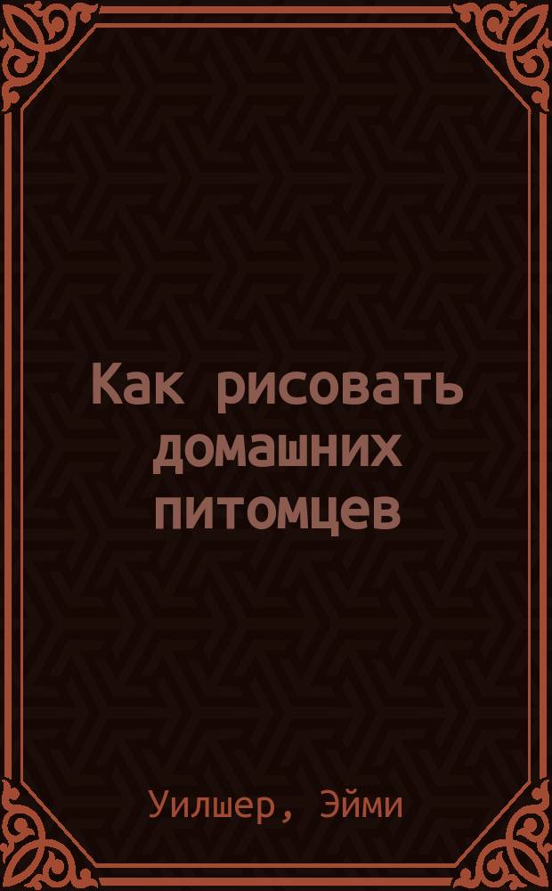 Как рисовать домашних питомцев : научись рисовать всего за 15 минут в день