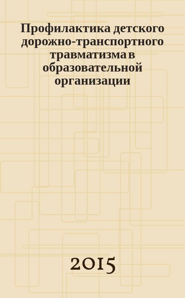 Профилактика детского дорожно-транспортного травматизма в образовательной организации : нормативно-правовое и информационно-образовательное обеспечение