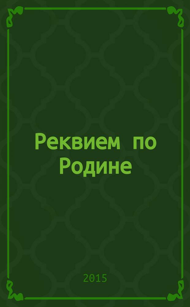 Реквием по Родине : мемуары и последние интервью
