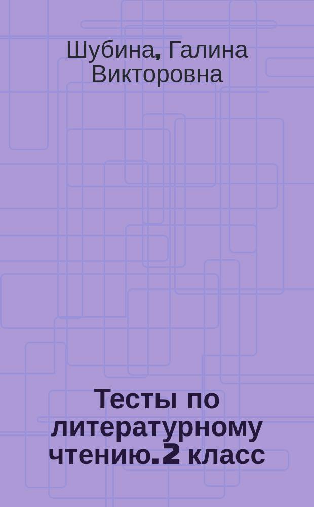 Тесты по литературному чтению. 2 класс : к учебнику Л. Ф. Климановой, В. Г. Горецкого и др. "Литературное чтение. 2 класс. В 2 ч." (М.: Просвещение)