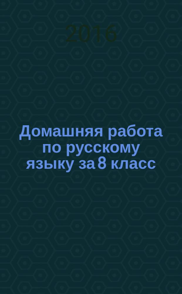 Домашняя работа по русскому языку за 8 класс : к учебнику "Русский язык. 8 кл.: учебник / М. М. Разумовская, С. И. Львова, В. И. Капинос, В. В. Львов; под ред. М. М. Разумовской, П. А. Леканта. - М. : Дрофа, 2014"